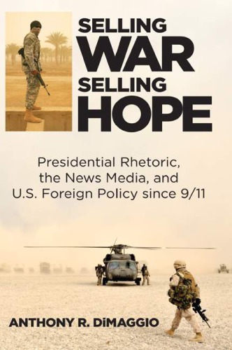 Selling war, selling hope : presidential rhetoric, the news media, and US foreign policy since 9/11